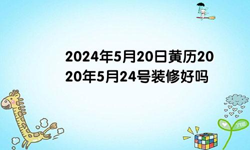 2024年5月20日黄历2020年5月24号装修好吗