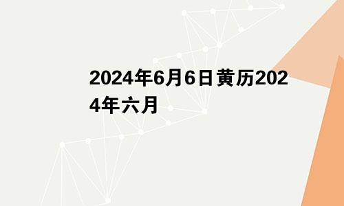 2024年6月6日黄历2024年六月