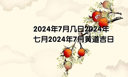 2024年7月几日 2024年七月 2024年7月黄道吉日 