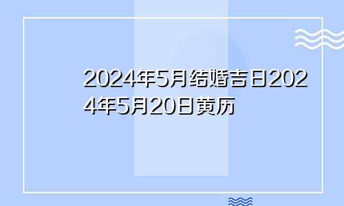 2024年5月结婚吉日2024年5月20日黄历